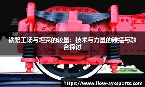 铁路工场与坦克的较量：技术与力量的碰撞与融合探讨