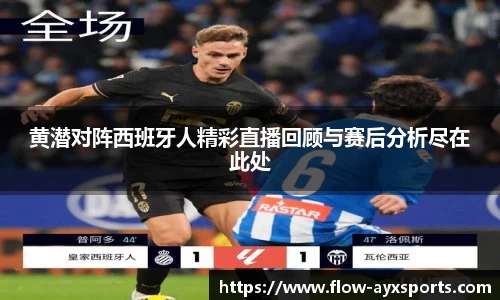 黄潜对阵西班牙人精彩直播回顾与赛后分析尽在此处